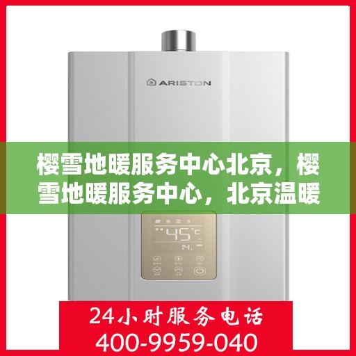 樱雪地暖服务中心北京，樱雪地暖服务中心，北京温暖之选