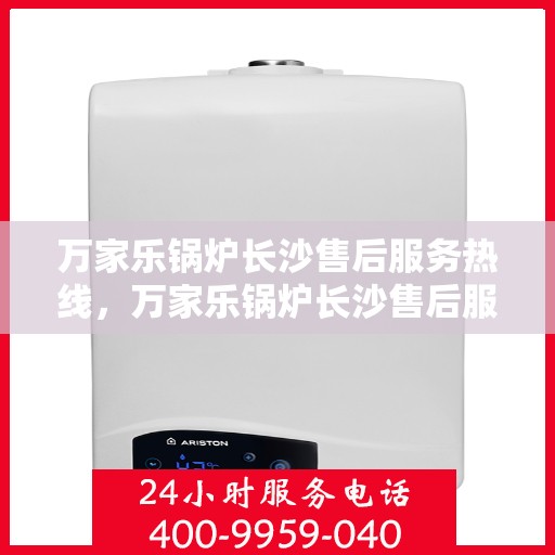万家乐锅炉长沙售后服务热线，万家乐锅炉长沙售后服务热线，专业团队，贴心服务