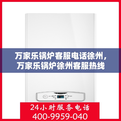 万家乐锅炉客服电话徐州，万家乐锅炉徐州客服热线
