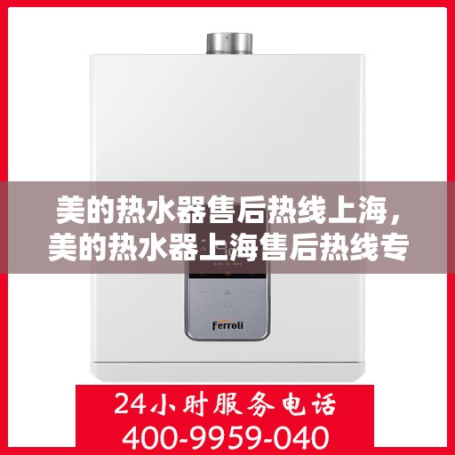 美的热水器售后热线上海，美的热水器上海售后热线专业服务