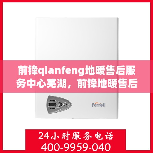 前锋qianfeng地暖售后服务中心芜湖，前锋地暖售后服务中心芜湖专业维修服务