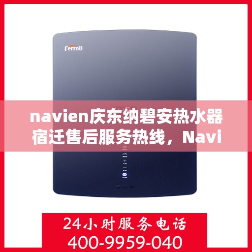 navien庆东纳碧安热水器宿迁售后服务热线，Navien庆东纳碧安热水器宿迁售后服务热线详解