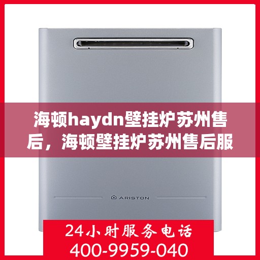 海顿haydn壁挂炉苏州售后，海顿壁挂炉苏州售后服务中心专业服务解析