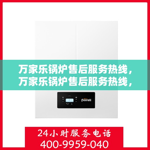 万家乐锅炉售后服务热线，万家乐锅炉售后服务热线，专业团队，贴心服务，全天候售后支持！