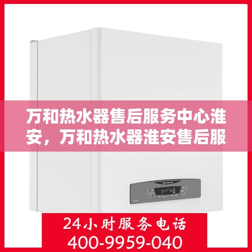 万和热水器售后服务中心淮安，万和热水器淮安售后服务中心，专业维修，贴心服务