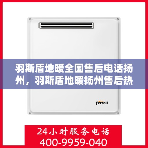 羽斯盾地暖全国售后电话扬州，羽斯盾地暖扬州售后热线专业服务，全国售后电话一览