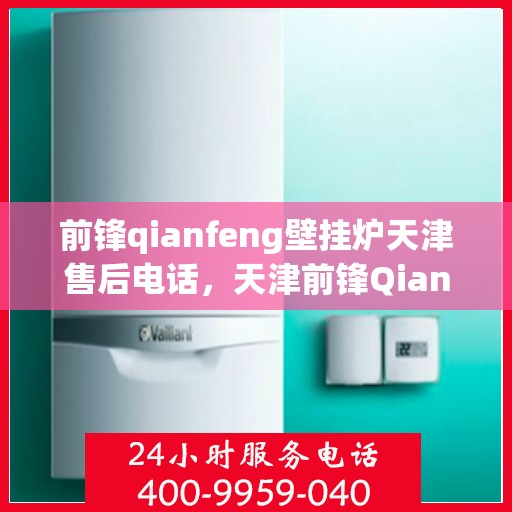 前锋qianfeng壁挂炉天津售后电话，天津前锋Qianfeng壁挂炉售后电话及维修服务解析
