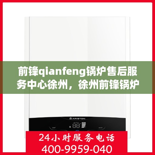 前锋qianfeng锅炉售后服务中心徐州，徐州前锋锅炉售后服务中心，专业维修，贴心服务