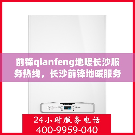 前锋qianfeng地暖长沙服务热线，长沙前锋地暖服务热线，专业温暖您的冬季生活