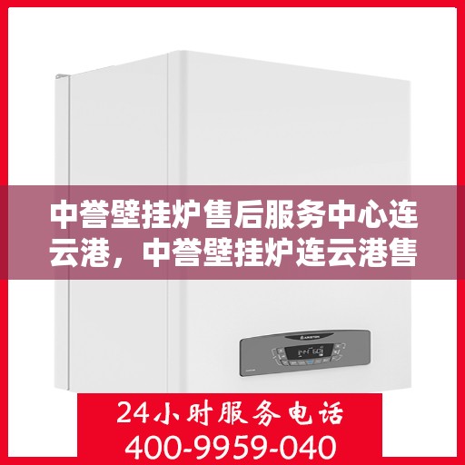 中誉壁挂炉售后服务中心连云港，中誉壁挂炉连云港售后服务中心，专业维修，贴心服务