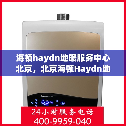 海顿haydn地暖服务中心北京，北京海顿Haydn地暖服务中心，专业品质，温暖您的生活