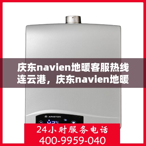 庆东navien地暖客服热线连云港，庆东navien地暖连云港客服热线全面服务，温暖您的生活