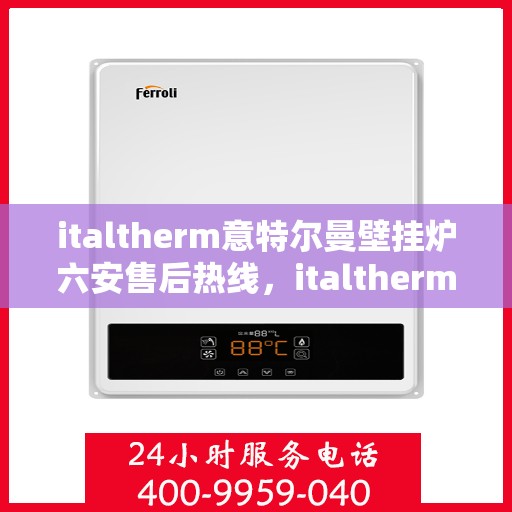 italtherm意特尔曼壁挂炉六安售后热线，italtherm意特尔曼壁挂炉六安售后热线，专业维修与支持服务