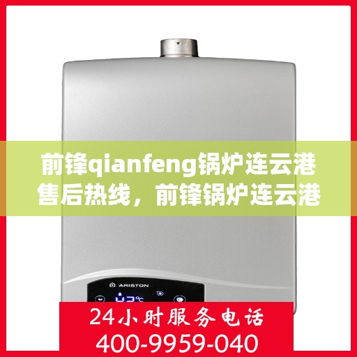 前锋qianfeng锅炉连云港售后热线，前锋锅炉连云港售后服务热线及专业维修支持