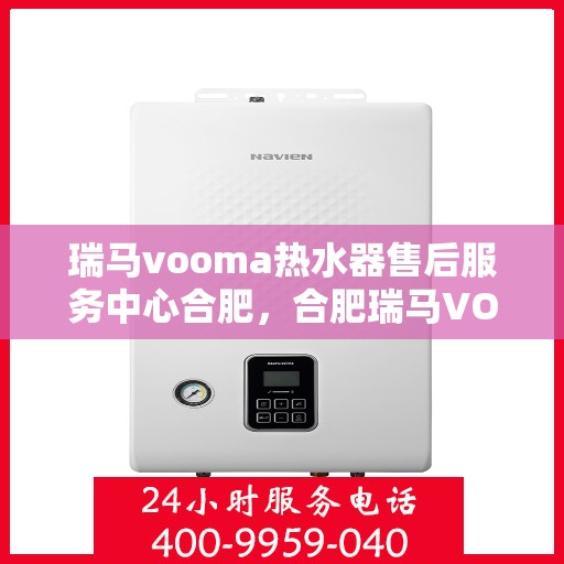 瑞马vooma热水器售后服务中心合肥，合肥瑞马VOOMA热水器售后服务中心，专业维修，贴心服务