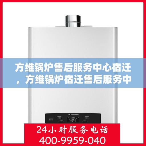方维锅炉售后服务中心宿迁，方维锅炉宿迁售后服务中心，专业维修，贴心服务